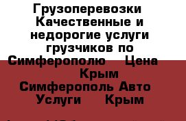 Грузоперевозки. Качественные и недорогие услуги грузчиков по Симферополю. › Цена ­ 250 - Крым, Симферополь Авто » Услуги   . Крым